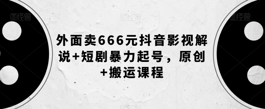 外面卖666元抖音影视解说+短剧暴力起号，原创+搬运课程-成长印记