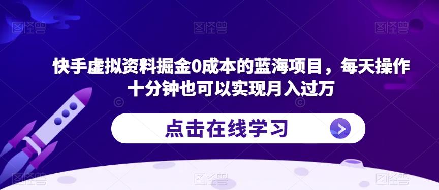 快手虚拟资料掘金0成本的蓝海项目，每天操作十分钟也可以实现月入过万【揭秘】-成长印记