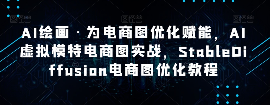 AI绘画·为电商图优化赋能，AI虚拟模特电商图实战，StableDiffusion电商图优化教程-成长印记