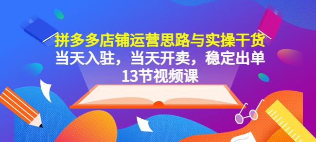 拼多多店铺运营思路与实操干货，当天入驻，当天开卖，稳定出单（13节课）-成长印记