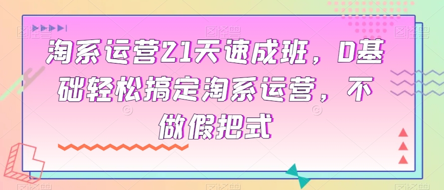 淘系运营21天速成班，0基础轻松搞定淘系运营，不做假把式-成长印记