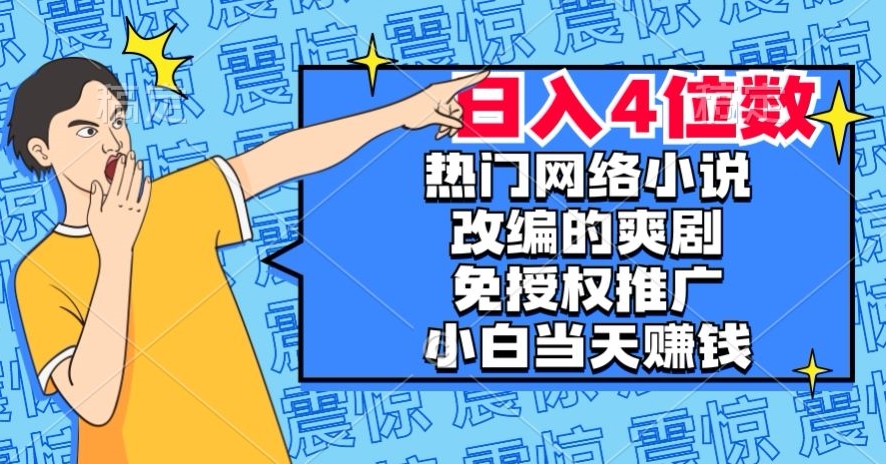 热门网络小说改编的爽剧，免授权推广，新人当天就能赚钱，日入4位数【揭秘】-成长印记