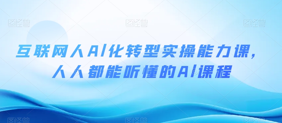 互联网人Al化转型实操能力课，人人都能听懂的Al课程-成长印记