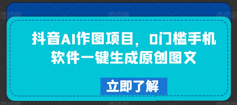 抖音AI作图项目，0门槛手机软件一键生成原创图文【揭秘】-成长印记