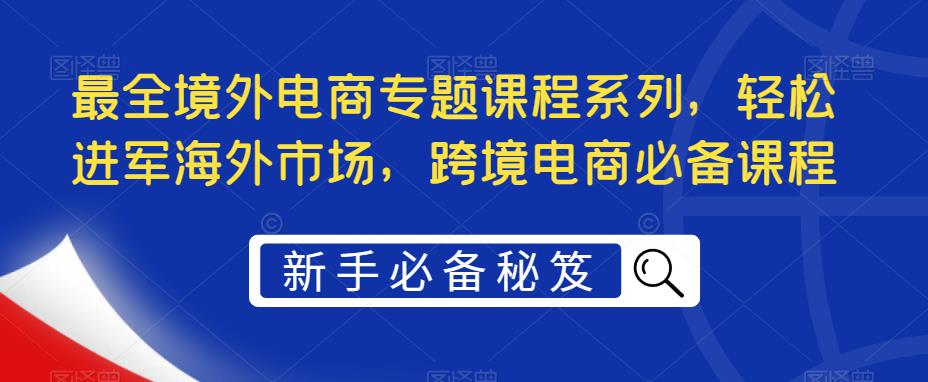 最全境外电商专题课程系列，轻松进军海外市场，跨境电商必备课程-成长印记