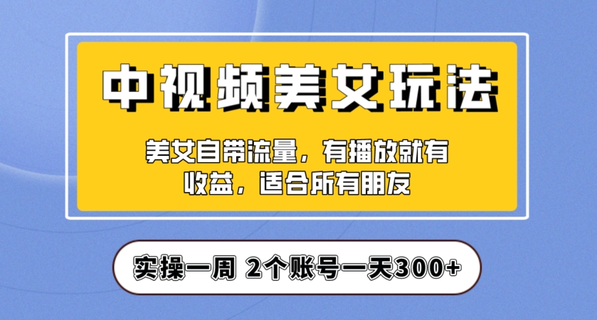 实操一天300+，中视频美女号项目拆解，保姆级教程助力你快速成单！【揭秘】-成长印记