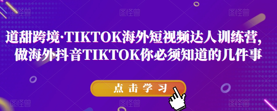 道甜跨境·TIKTOK海外短视频达人训练营，做海外抖音TIKTOK你必须知道的几件事-成长印记