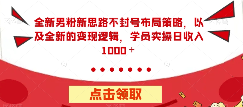 全新男粉新思路不封号布局策略，以及全新的变现逻辑，实操日收入1000＋【揭秘】-成长印记