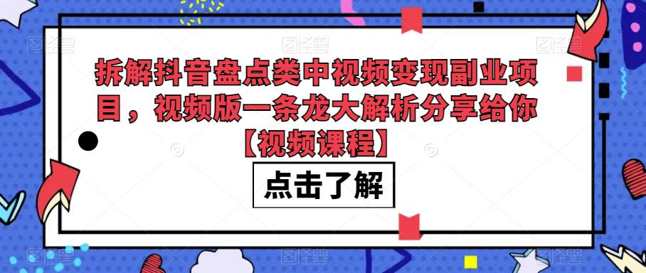 拆解抖音盘点类中视频变现副业项目，视频版一条龙大解析分享给你【视频课程】