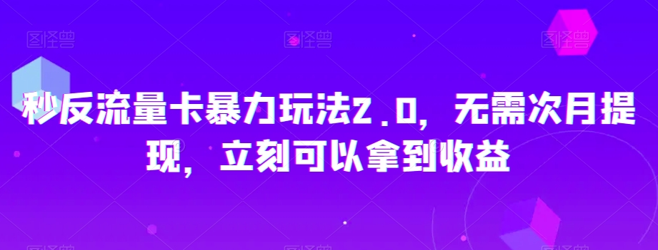 秒反流量卡暴力玩法2.0，无需次月提现，立刻可以拿到收益【揭秘】-成长印记