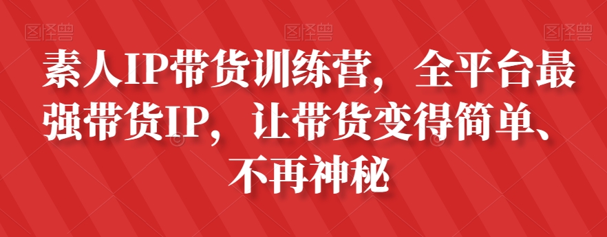 素人IP带货训练营，全平台最强带货IP，让带货变得简单、不再神秘-成长印记