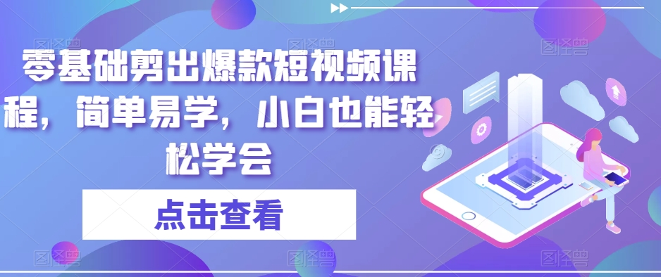 零基础剪出爆款短视频课程，简单易学，小白也能轻松学会-成长印记