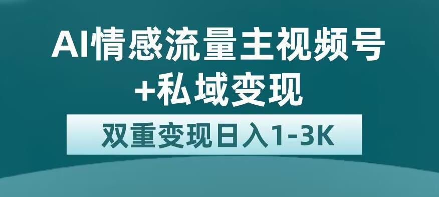 全新AI情感流量主视频号+私域变现，日入1-3K，平台巨大流量扶持【揭秘】-成长印记