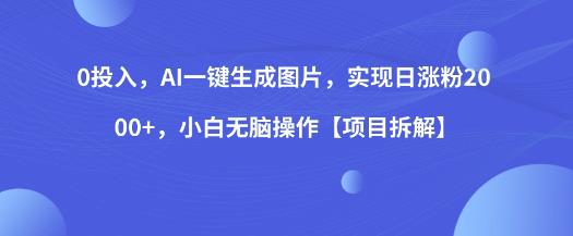 0投入，AI一键生成图片，实现日涨粉2000+，小白无脑操作【项目拆解】-成长印记