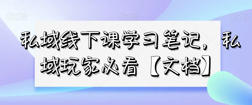 私域线下课学习笔记，​私域玩家必看【文档】-成长印记