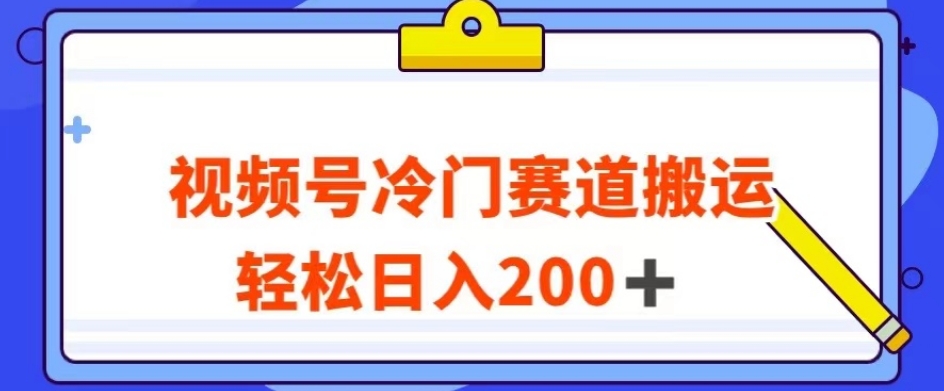 视频号最新冷门赛道搬运玩法，轻松日入200+【揭秘】-成长印记