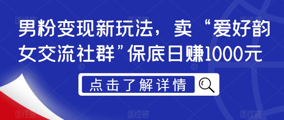 男粉变现新玩法，卖“爱好韵女交流社群”保底日赚1000元【揭秘】-成长印记