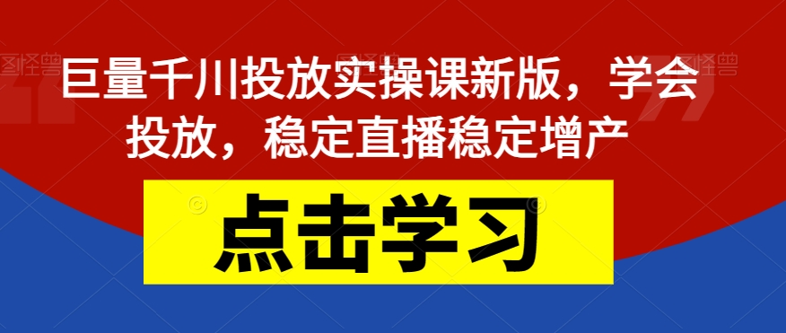 巨量千川投放实操课新版，学会投放，稳定直播稳定增产-成长印记