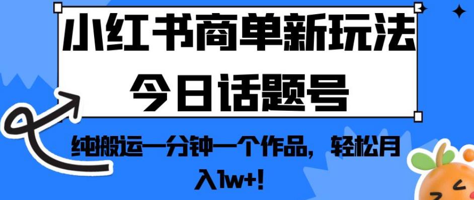 小红书商单新玩法今日话题号，纯搬运一分钟一个作品，轻松月入1w+！【揭秘】-成长印记