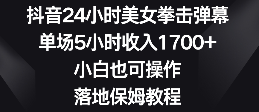 抖音24小时美女拳击弹幕，单场5小时收入1700+，小白也可操作，落地保姆教程【揭秘】-成长印记