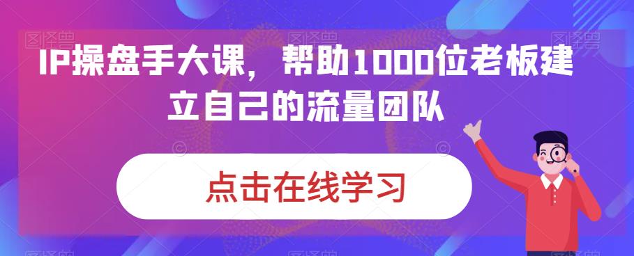 IP操盘手大课，帮助1000位老板建立自己的流量团队-成长印记