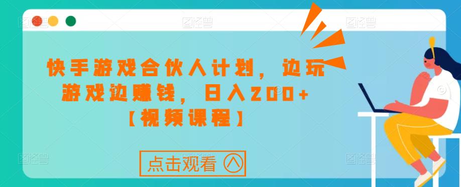 快手游戏合伙人计划项目，边玩游戏边赚钱，日入200+【视频课程】-成长印记