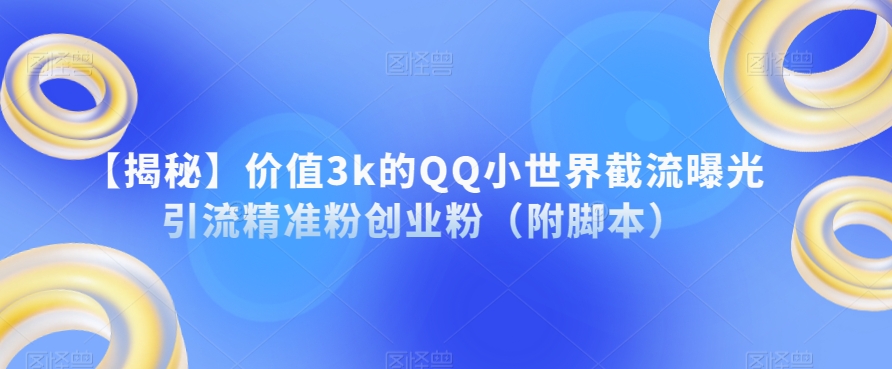 【揭秘】价值3k的QQ小世界截流曝光引流精准粉创业粉（附脚本）-成长印记