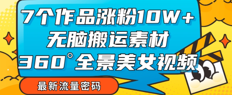 7个作品涨粉10W+，无脑搬运素材，全景美女视频爆款玩法分享【揭秘】-成长印记