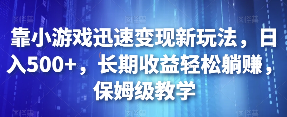 靠小游戏迅速变现新玩法，日入500+，长期收益轻松躺赚，保姆级教学【揭秘】-成长印记