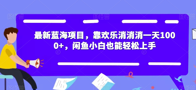 最新蓝海项目，靠欢乐消消消一天1000+，闲鱼小白也能轻松上手【揭秘】-成长印记