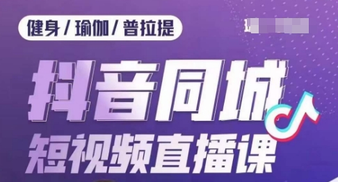 健身行业抖音同城短视频直播课，通过抖音低成本获客提升业绩，门店标准化流程承接流量-成长印记