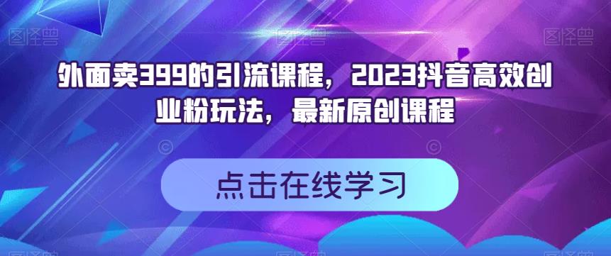 外面卖399的引流课程，2023抖音高效创业粉玩法，最新原创课程-成长印记