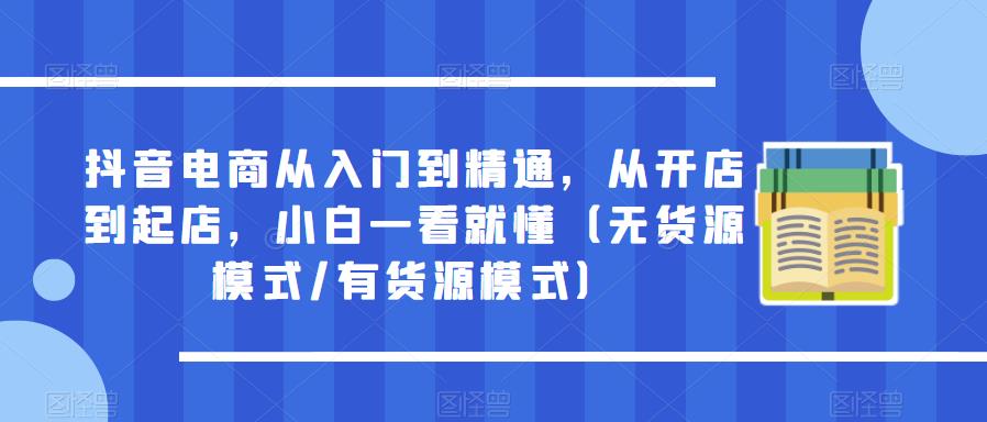 抖音电商从入门到精通，从开店到起店，小白一看就懂（无货源模式/有货源模式）-成长印记