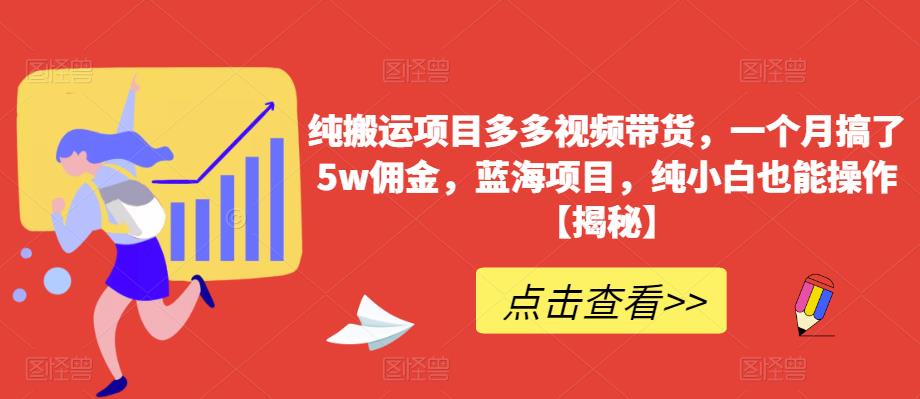 纯搬运项目多多视频带货，一个月搞了5w佣金，蓝海项目，纯小白也能操作【揭秘】-成长印记