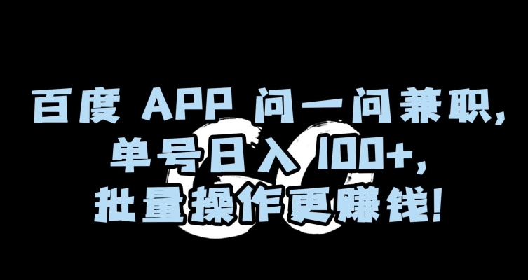 百度APP问一问兼职，单号日入100+，批量操作更赚钱【揭秘】-成长印记