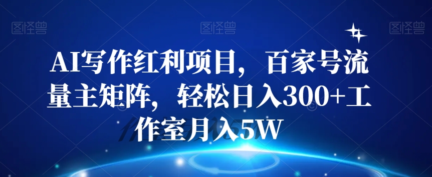 AI写作红利项目，百家号流量主矩阵，轻松日入300+工作室月入5W【揭秘】-成长印记