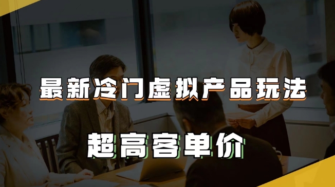 最新冷门虚拟产品玩法，超高客单价，月入2-3万＋【揭秘】-成长印记