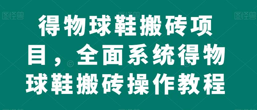 得物球鞋搬砖项目，全面系统得物球鞋搬砖操作教程【揭秘】-成长印记