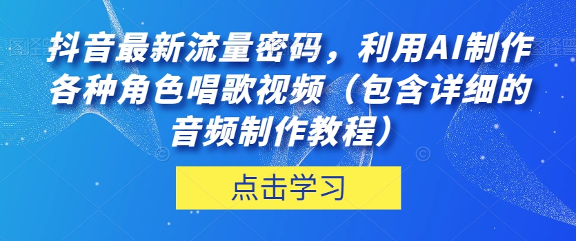 抖音最新流量密码，利用AI制作各种角色唱歌视频（包含详细的音频制作教程）【揭秘】-成长印记