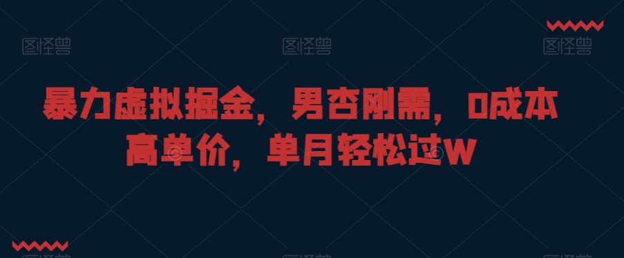 暴力虚拟掘金，男杏刚需，0成本高单价，单月轻松过W【揭秘】-成长印记