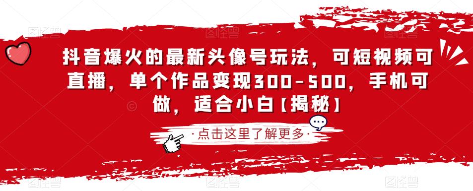 抖音爆火的最新头像号玩法，可短视频可直播，单个作品变现300-500，手机可做，适合小白【揭秘】-成长印记