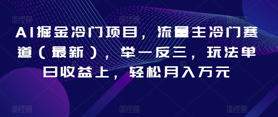 AI掘金冷门项目，流量主冷门赛道（最新），举一反三，玩法单日收益上，轻松月入万元【揭秘】-成长印记