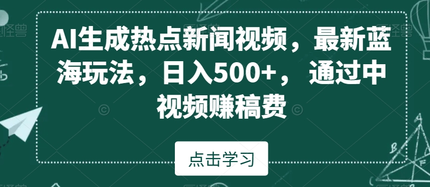 AI生成热点新闻视频，最新蓝海玩法，日入500+，通过中视频赚稿费【揭秘】-成长印记