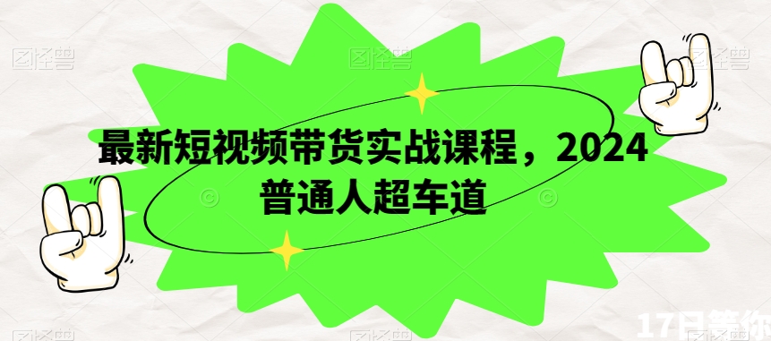 最新短视频带货实战课程，2024普通人超车道-成长印记