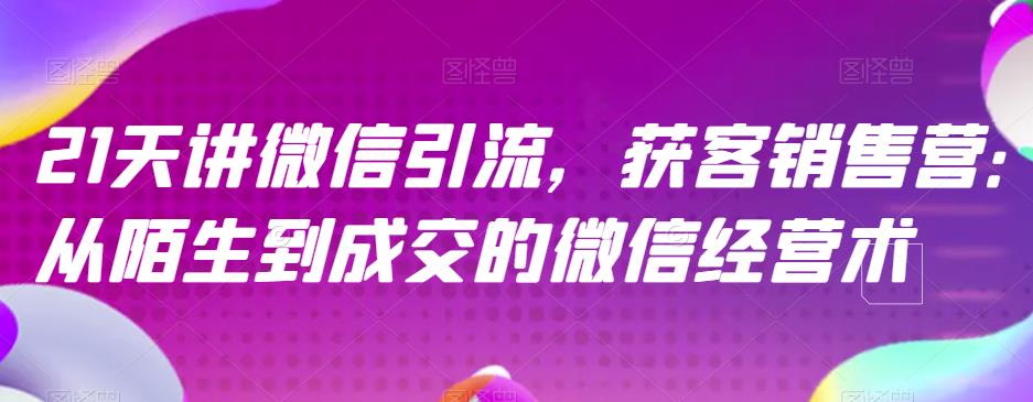 21天讲微信引流获客销售营，从陌生到成交的微信经营术-成长印记