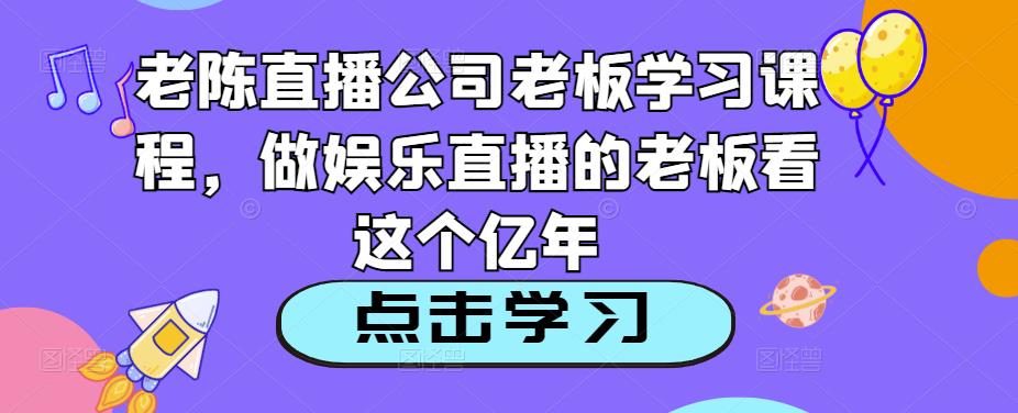 老陈直播公司老板学习课程，做娱乐直播的老板看这个-成长印记