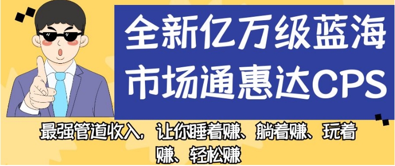 全新亿万级蓝海市场通惠达cps，最强管道收入，让你睡着赚、躺着赚、玩着赚、轻松赚【揭秘】-成长印记