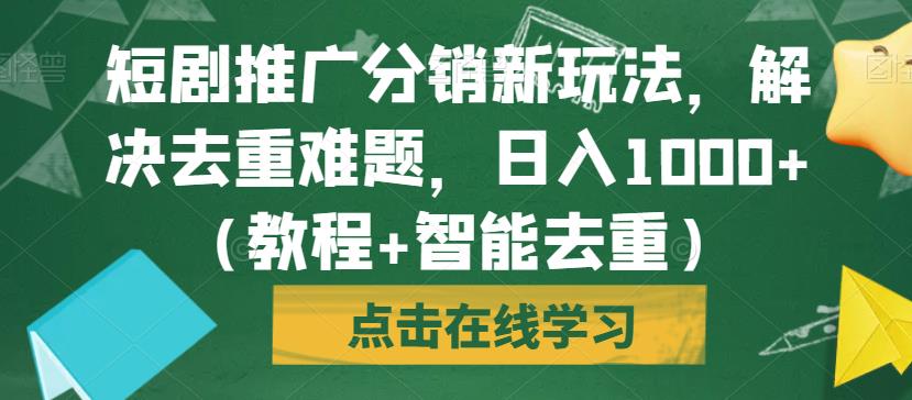 短剧推广分销新玩法，解决去重难题，日入1000+（教程+智能去重）【揭秘】-成长印记