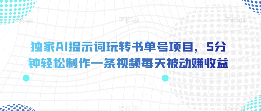 独家AI提示词玩转书单号项目，5分钟轻松制作一条视频每天被动赚收益【揭秘】-成长印记