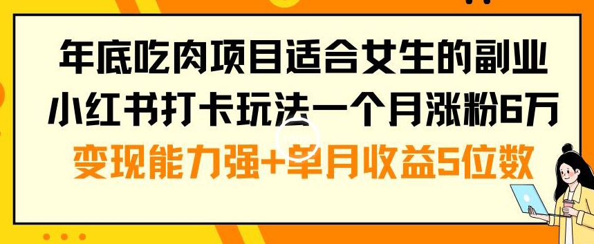 年底吃肉项目适合女生的副业小红书打卡玩法一个月涨粉6万+变现能力强+单月收益5位数【揭秘】-成长印记